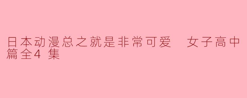日本动漫总之就是非常可爱 女子高中篇全4集